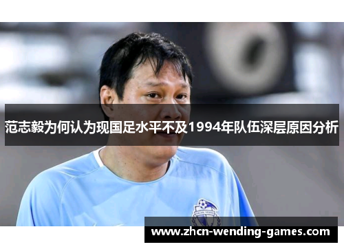 范志毅为何认为现国足水平不及1994年队伍深层原因分析