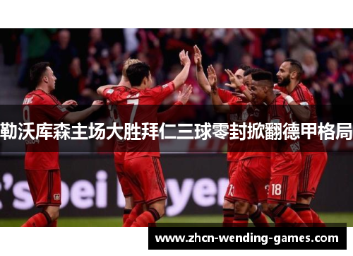 勒沃库森主场大胜拜仁三球零封掀翻德甲格局
